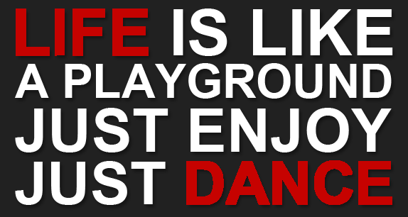 Life is like a playground just enjoy just dance